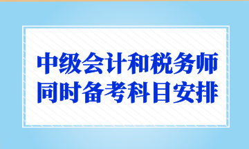 中级会计和税务师同时备考科目安排