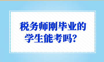 税务师刚毕业的 学生能考吗？