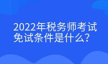 2022年税务师考试免试条件是什么？