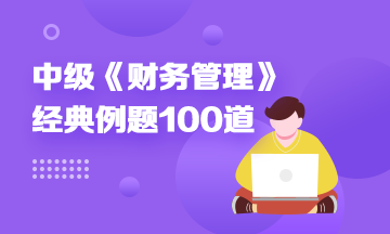 道道精选！2022中级财务管理精选典型例题100道 速来刷题> 