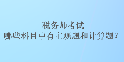 税务师考试哪些科目中有主观题和计算题？