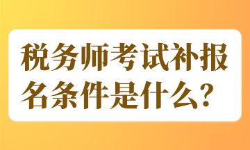 税务师考试补报名条件是什么？