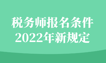 税务师报名条件2022年新规定