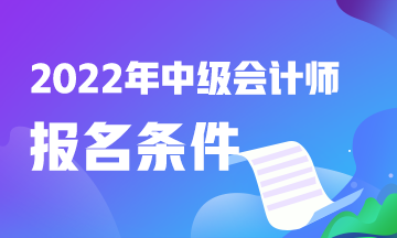 中级会计职称考试2022报名条件是什么呀？快看！