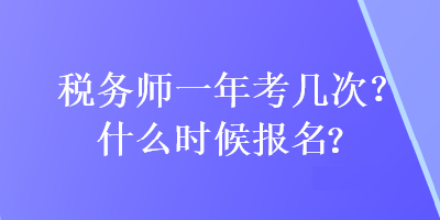 税务师一年考几次?什么时候报名?