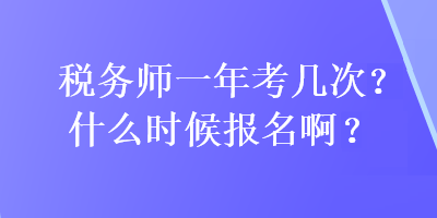 税务师一年考几次?什么时候报名啊？