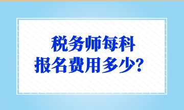 税务师每科 报名费用多少？