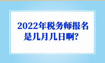2022年税务师报名是几月几日啊？