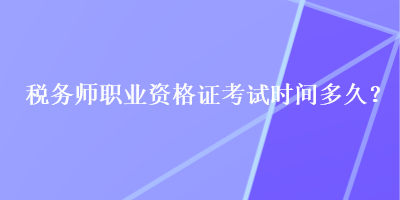 税务师职业资格证考试时间多久？