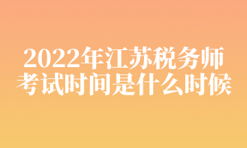 2022年江苏税务师 考试时间是什么时候