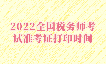 2022全国税务师考试准考证打印时间