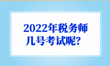2022年税务师 几号考试呢？