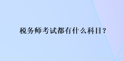 税务师考试都有什么科目？