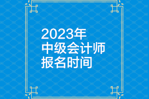 浙江2023年中级会计考试报名时间是多少？