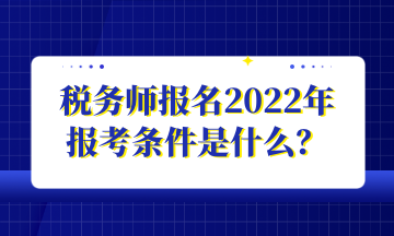 税务师报名2022年 报考条件是什么？