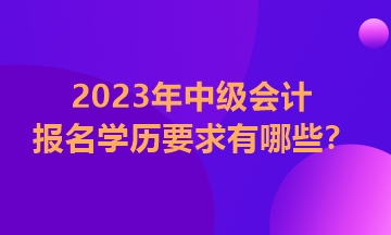 河南2023年中级会计证报考学历要求有哪些？