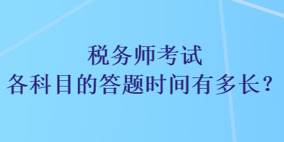 税务师考试各科目的答题时间有多长？