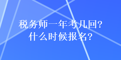 税务师一年考几回？什么时候报名？