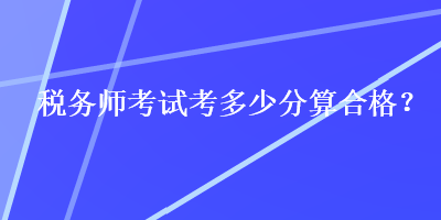 税务师考试考多少分算合格？