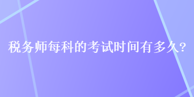 税务师每科的考试时间有多久？