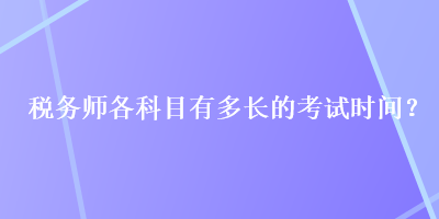 税务师各科目有多长的考试时间？