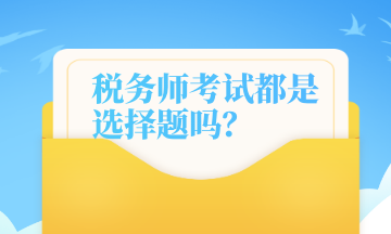 税务师考试都是选择题吗？