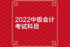 北京2022年中级会计师考试科目有哪些？