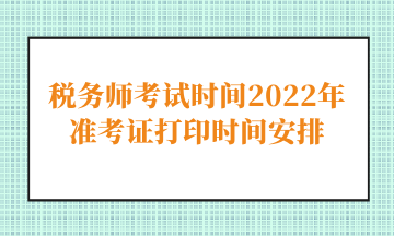 税务师考试时间2022年准考证打印时间安排