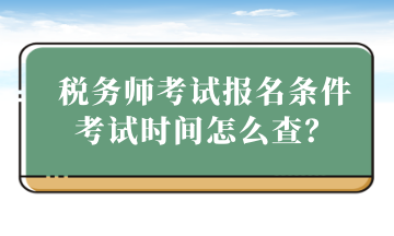 税务师考试报名条件考试时间怎么查