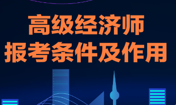 高级经济师报考条件及作用