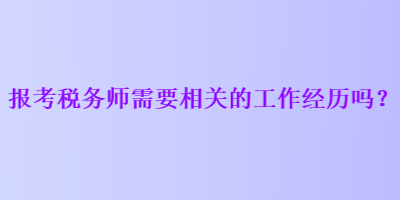 报考税务师需要相关的工作经历吗？