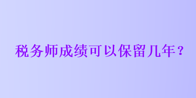 税务师成绩可以保留几年？