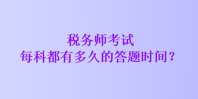 税务师考试每科都有多久的答题时间？