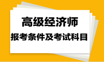 高级经济师报考条件及考试科目