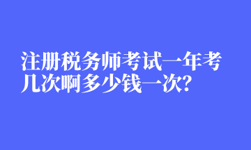 <a href=https://kushe.com.cn/kaoshi/shuiwushi/ target=_blank class=infotextkey>注册税务师</a>考试一年考几次啊多少钱一次？