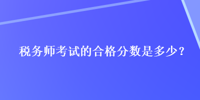 税务师考试的合格分数是多少？