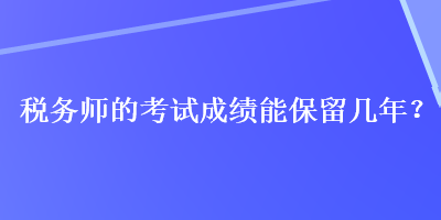 税务师的考试成绩能保留几年？
