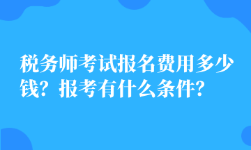 税务师考试报名费用多少钱？报考有什么条件？