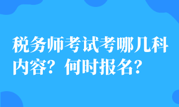 税务师考试考哪几科内容？何时报名？