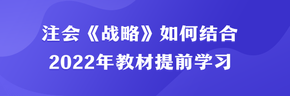 注会《战略》如何结合2022年教材提前学习？