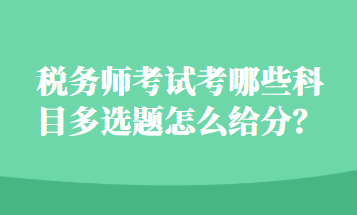 税务师考试考哪些科目多选题怎么给分？