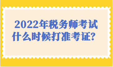 2022年税务师考试什么时候打准考证？