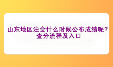 山东地区注会什么时候公布成绩呢？查分流程及入口