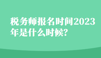 税务师报名时间2023年是什么时候？