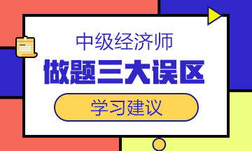 中级经济师备考冲刺阶段，这三大做题误区一定要避开！
