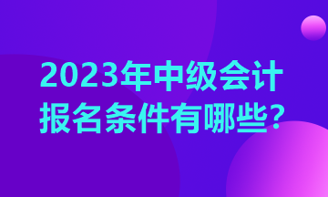 浙江2023年中级会计证考试报名条件是什么？