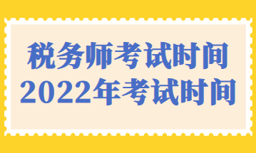 税务师考试时间2022年考试时间