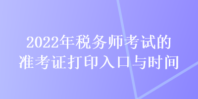 2022年税务师考试的准考证打印入口与时间