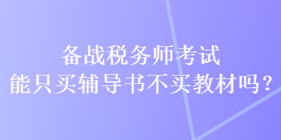 备战税务师考试能只买辅导书不买教材吗？