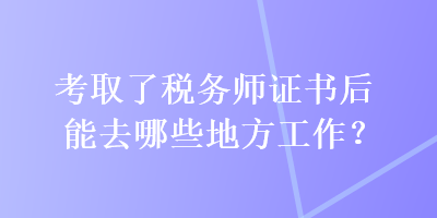 考取了税务师证书后能去哪些地方工作？